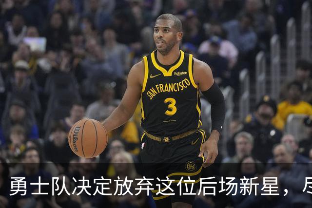 勇士队决定放弃这位后场新星，尽管对其表现表示认可