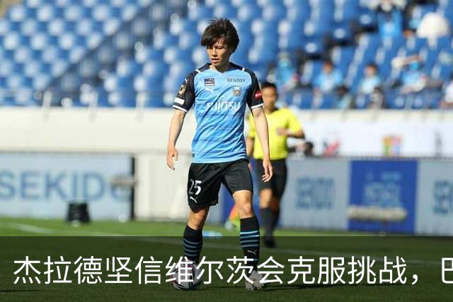 杰拉德坚信维尔茨会克服挑战，巴尔科拉正逐步表现出色