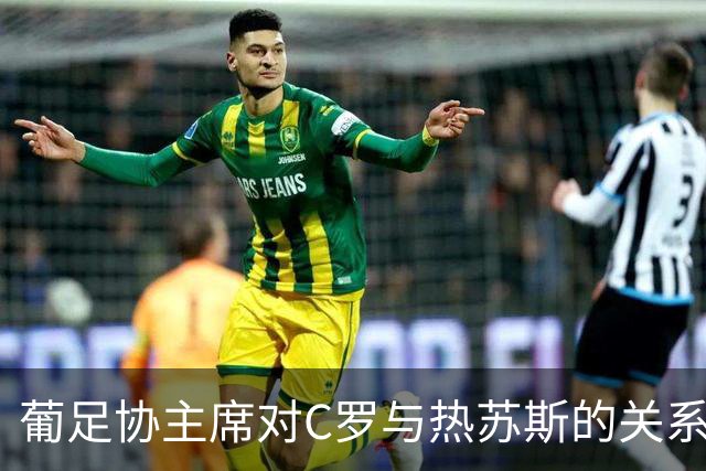 葡足协主席对C罗与热苏斯的关系修复充满信心